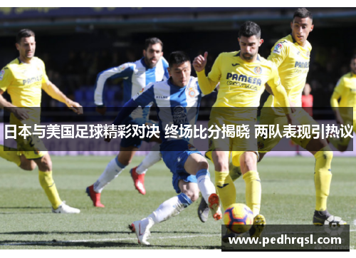 日本与美国足球精彩对决 终场比分揭晓 两队表现引热议