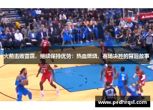 火箭击败雷霆，继续保持优势：热血燃烧，赛场决胜的背后故事