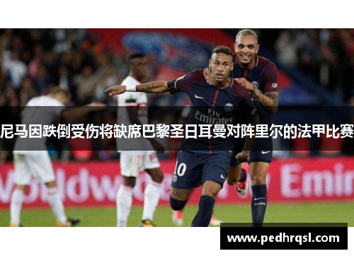 尼马因跌倒受伤将缺席巴黎圣日耳曼对阵里尔的法甲比赛