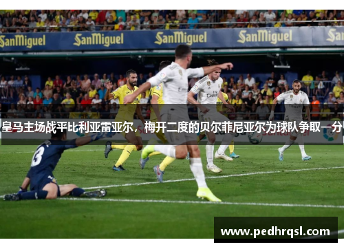 皇马主场战平比利亚雷亚尔，梅开二度的贝尔菲尼亚尔为球队争取一分