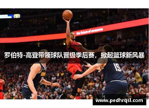 罗伯特-高登带领球队晋级季后赛，掀起篮球新风暴