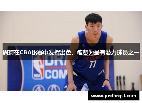 周琦在CBA比赛中发挥出色，被赞为最有潜力球员之一