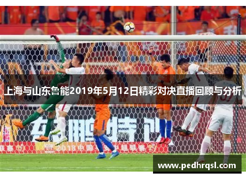 上海与山东鲁能2019年5月12日精彩对决直播回顾与分析