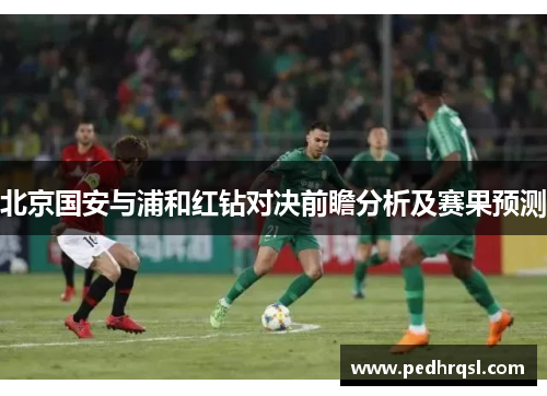 北京国安与浦和红钻对决前瞻分析及赛果预测