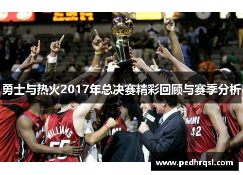 勇士与热火2017年总决赛精彩回顾与赛季分析
