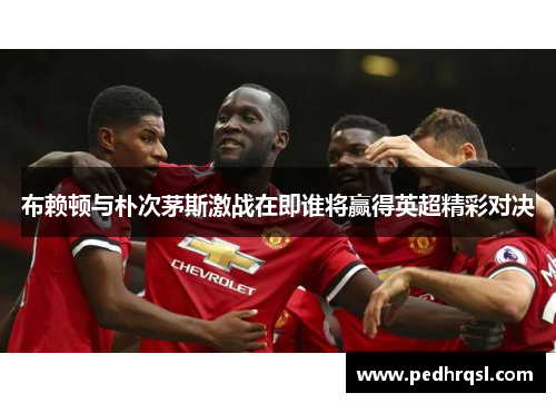 布赖顿与朴次茅斯激战在即谁将赢得英超精彩对决