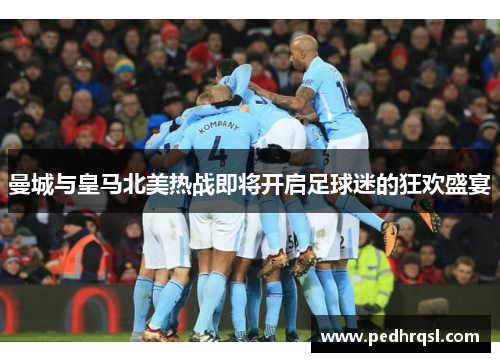 曼城与皇马北美热战即将开启足球迷的狂欢盛宴