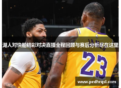 湖人对快船精彩对决直播全程回顾与赛后分析尽在这里