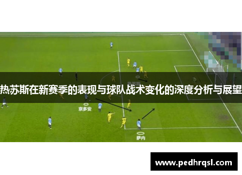热苏斯在新赛季的表现与球队战术变化的深度分析与展望