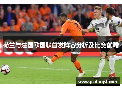 荷兰与法国欧国联首发阵容分析及比赛前瞻