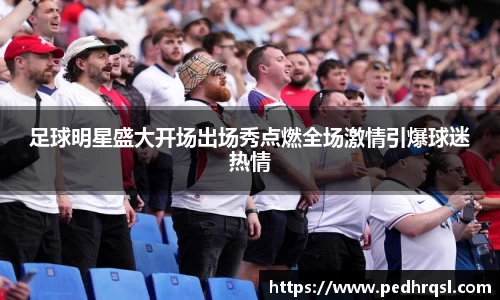足球明星盛大开场出场秀点燃全场激情引爆球迷热情