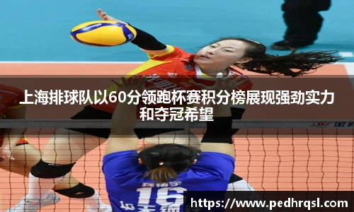 上海排球队以60分领跑杯赛积分榜展现强劲实力和夺冠希望